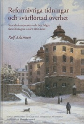 Bild på Reformivriga tidningar och svårflörtad överhet : Stockholmspressen och den högre förvaltningen under 1820-talet